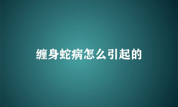 缠身蛇病怎么引起的