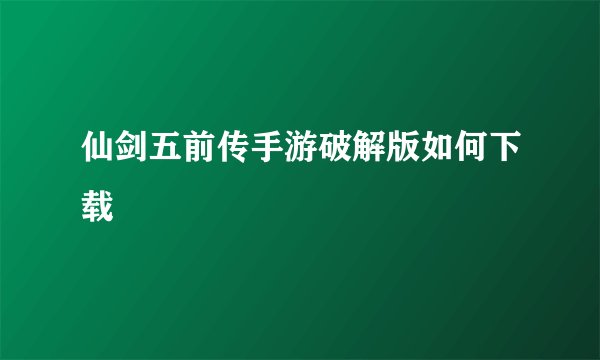 仙剑五前传手游破解版如何下载