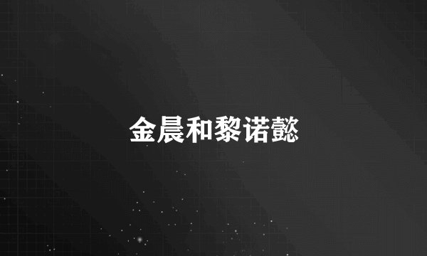 金晨和黎诺懿