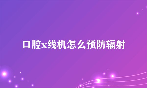 口腔x线机怎么预防辐射