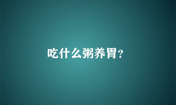 吃什么粥养胃？