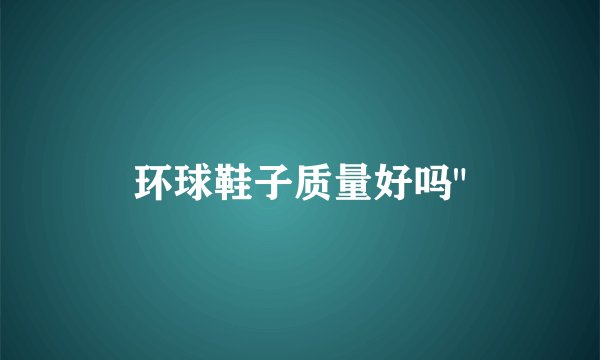 环球鞋子质量好吗