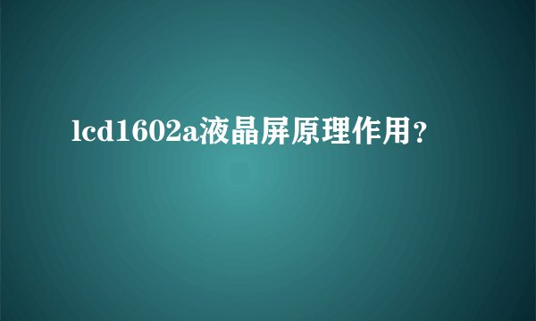 lcd1602a液晶屏原理作用?