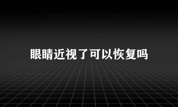眼睛近视了可以恢复吗