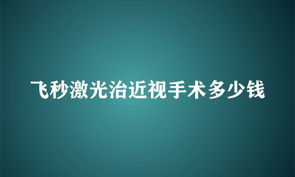 飞秒激光治近视手术多少钱