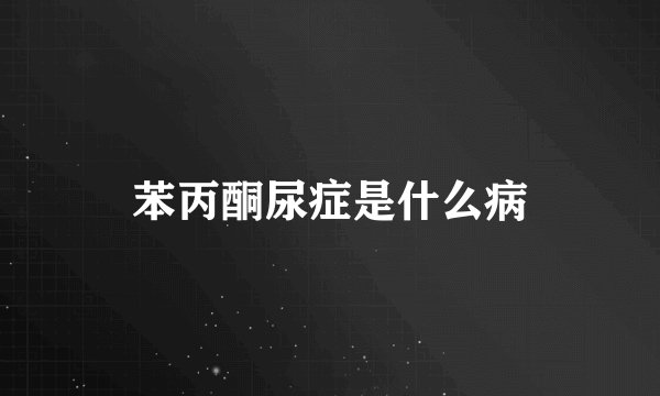 苯丙酮尿症是什么病