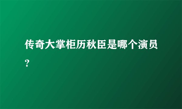 传奇大掌柜历秋臣是哪个演员？
