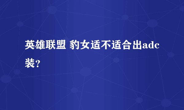 英雄联盟 豹女适不适合出adc装?