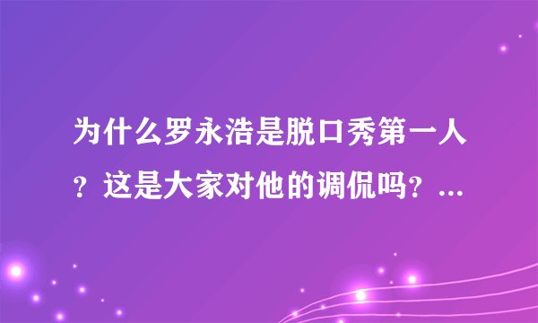 为什么罗永浩是脱口秀第一人？这是大家对他的调侃吗？还是有什么缘由呢？