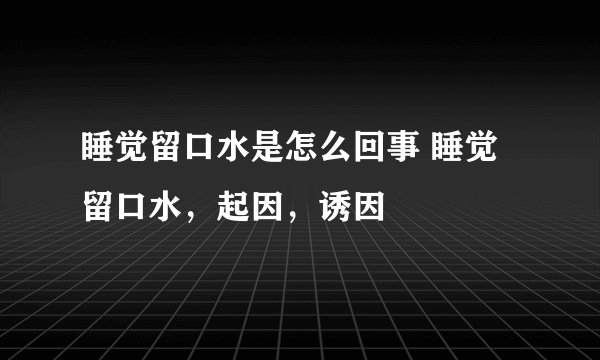 睡觉留口水是怎么回事 睡觉留口水，起因，诱因