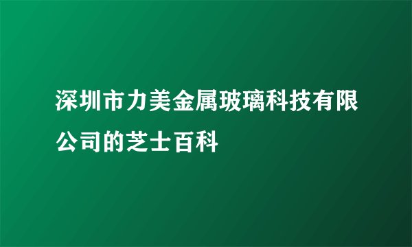深圳市力美金属玻璃科技有限公司的芝士百科