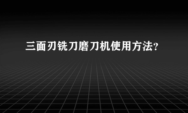 三面刃铣刀磨刀机使用方法？