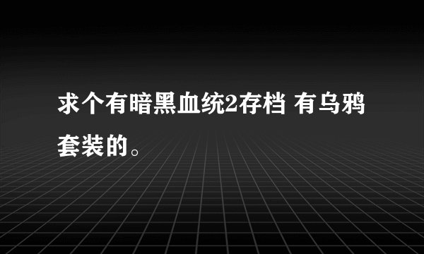 求个有暗黑血统2存档 有乌鸦套装的。