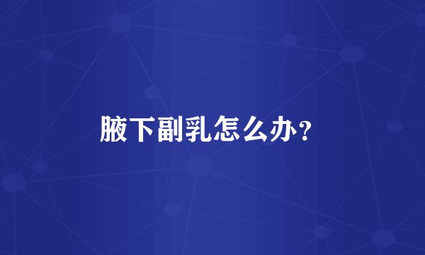 腋下副乳怎么办？