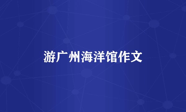 游广州海洋馆作文