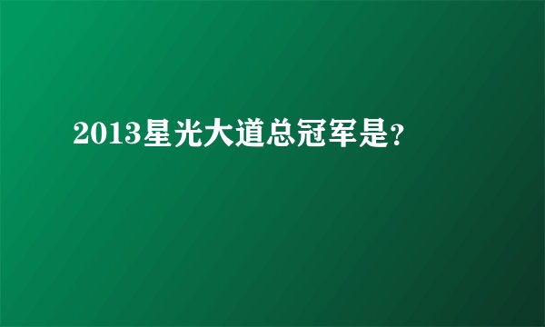 2013星光大道总冠军是？