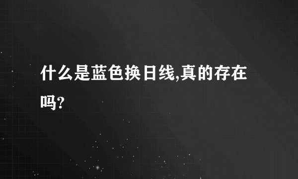什么是蓝色换日线,真的存在吗?