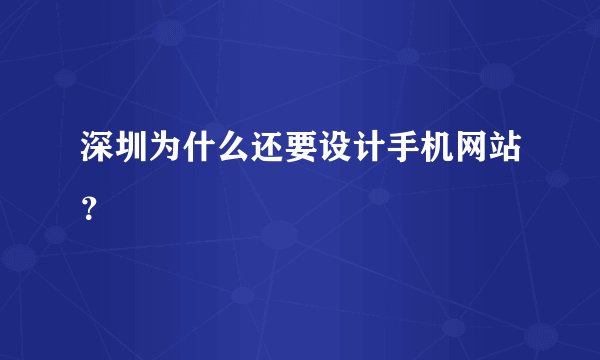 深圳为什么还要设计手机网站？