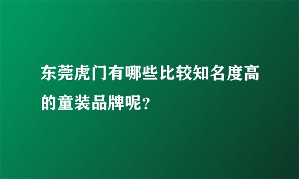 东莞虎门有哪些比较知名度高的童装品牌呢?