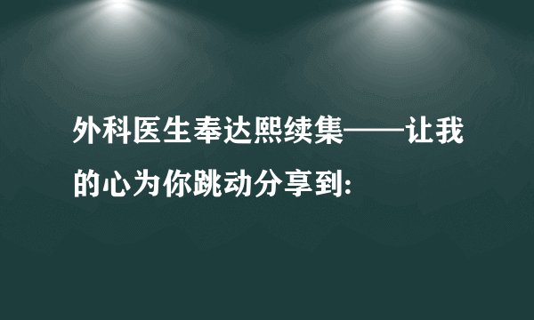 外科医生奉达熙续集——让我的心为你跳动分享到: