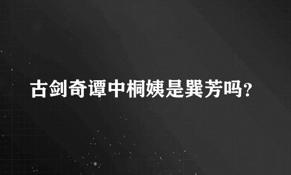 古剑奇谭中桐姨是巽芳吗？
