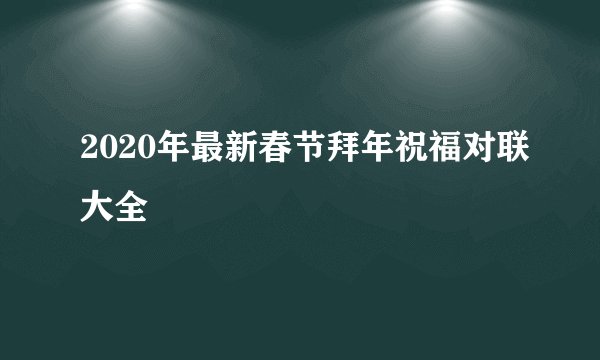 2020年最新春节拜年祝福对联大全