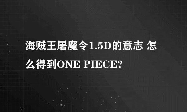 海贼王屠魔令1.5D的意志 怎么得到ONE PIECE?
