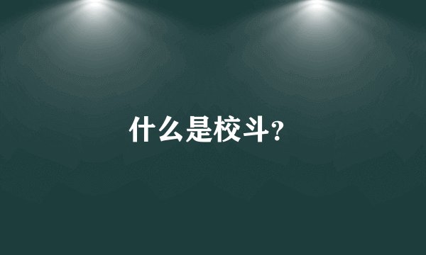 什么是校斗?