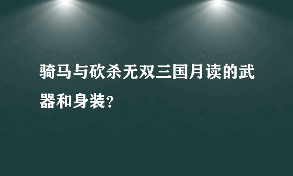 骑马与砍杀无双三国月读的武器和身装？