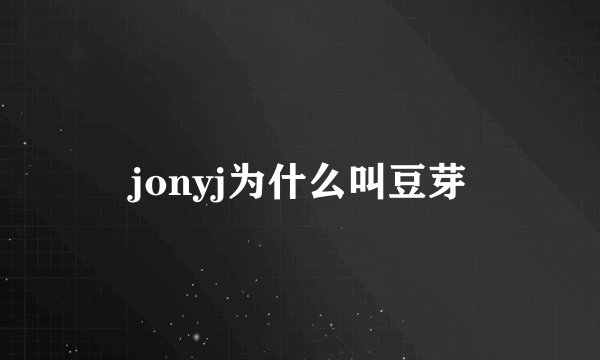 jonyj为什么叫豆芽