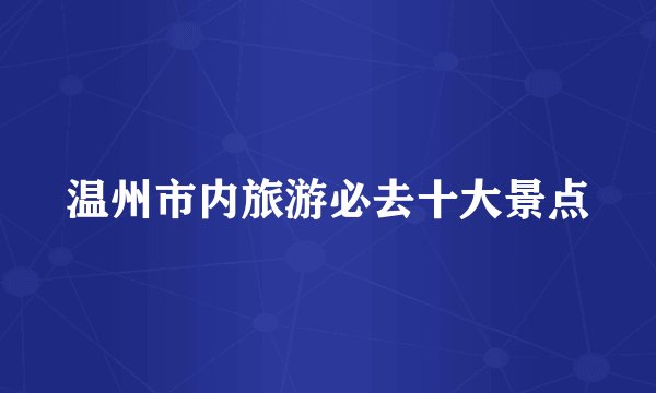 温州市内旅游必去十大景点