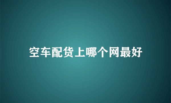 空车配货上哪个网最好