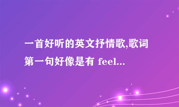 一首好听的英文抒情歌,歌词第一句好像是有 feel i 什么along还是longly的，女生唱的