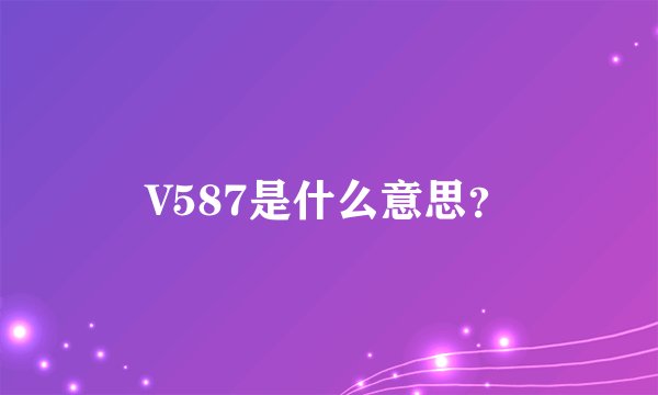 V587是什么意思？