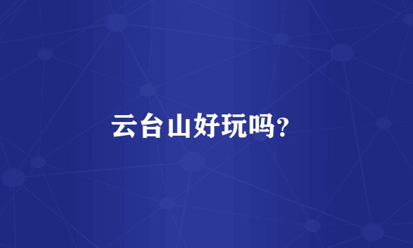云台山好玩吗？