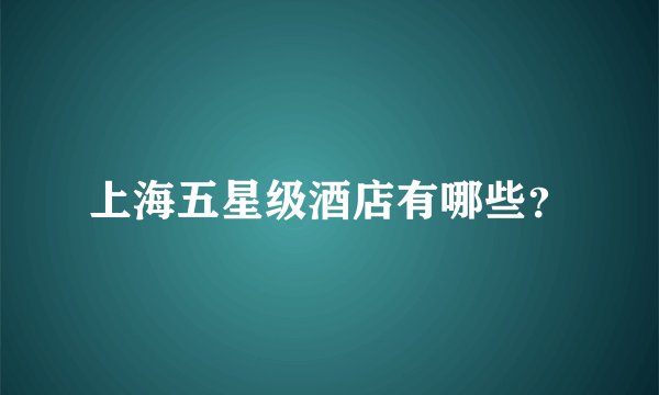 上海五星级酒店有哪些？