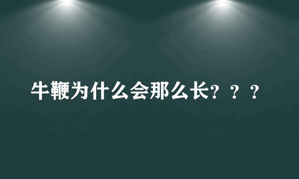 牛鞭为什么会那么长？？？