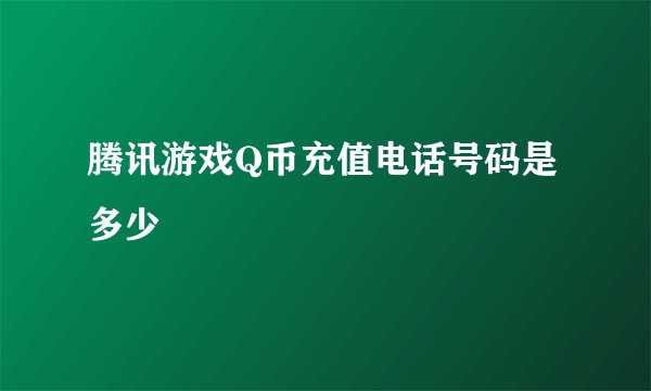 腾讯游戏Q币充值电话号码是多少