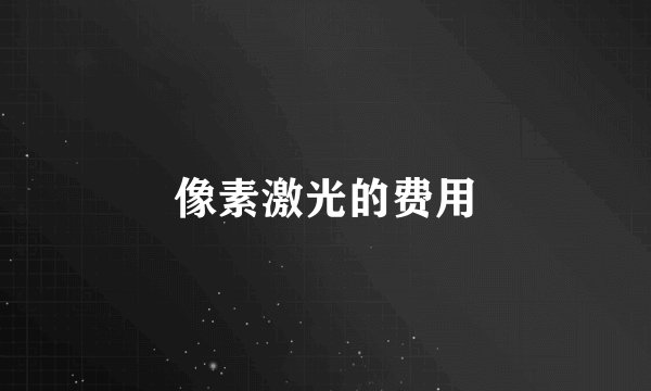 像素激光的费用