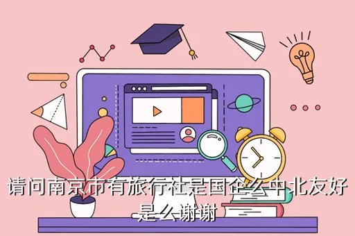 南京中北友好国际旅行社有限公司，请问南京市有旅行社是国企么中北友好是么谢谢