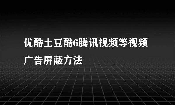 优酷土豆酷6腾讯视频等视频广告屏蔽方法