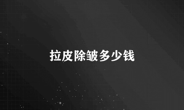 拉皮除皱多少钱