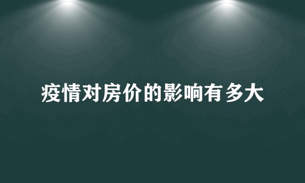 疫情对房价的影响有多大
