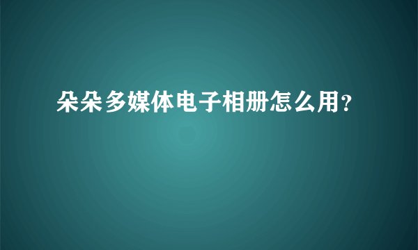 朵朵多媒体电子相册怎么用？