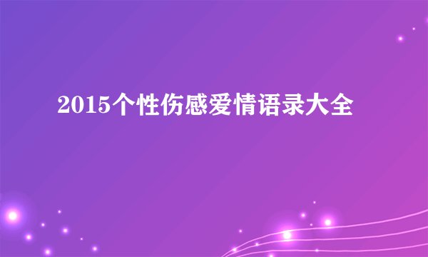 2015个性伤感爱情语录大全