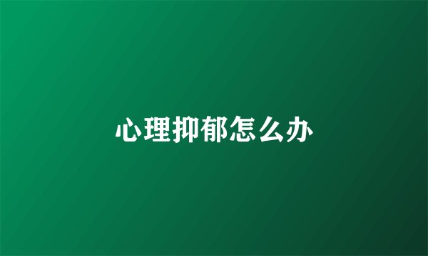 心理抑郁怎么办