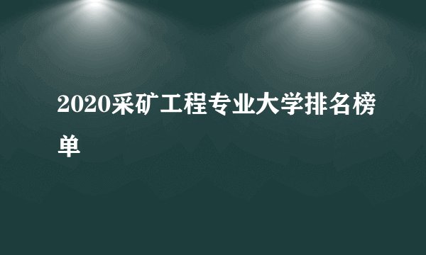 2020采矿工程专业大学排名榜单