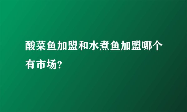 酸菜鱼加盟和水煮鱼加盟哪个有市场？