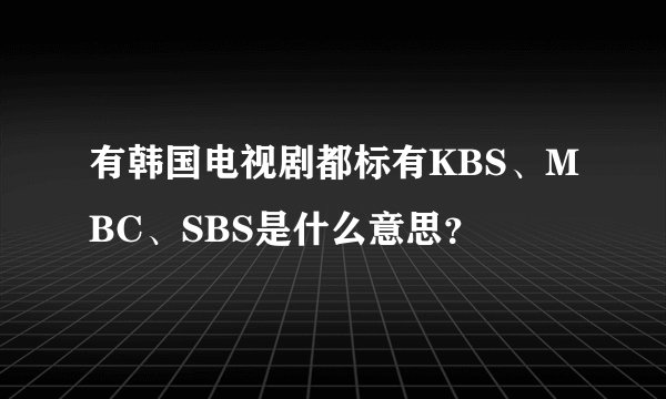 有韩国电视剧都标有KBS、MBC、SBS是什么意思?