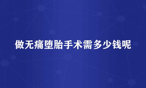 做无痛堕胎手术需多少钱呢